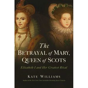 The Betrayal of Mary, Queen of Scots -- Kate Williams